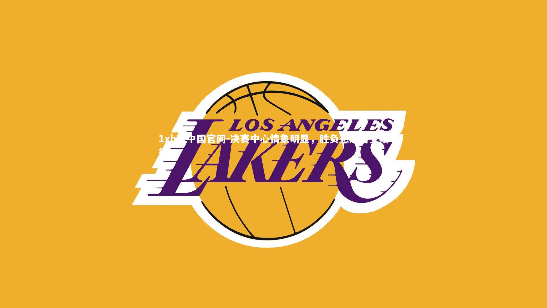 1xbet中国官网-决赛中心情象明显，胜负悬念备受期待