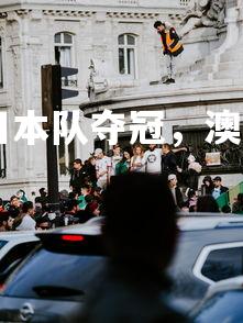 1xbet中国官网-日本队夺冠，澳大利亚队争议抗议