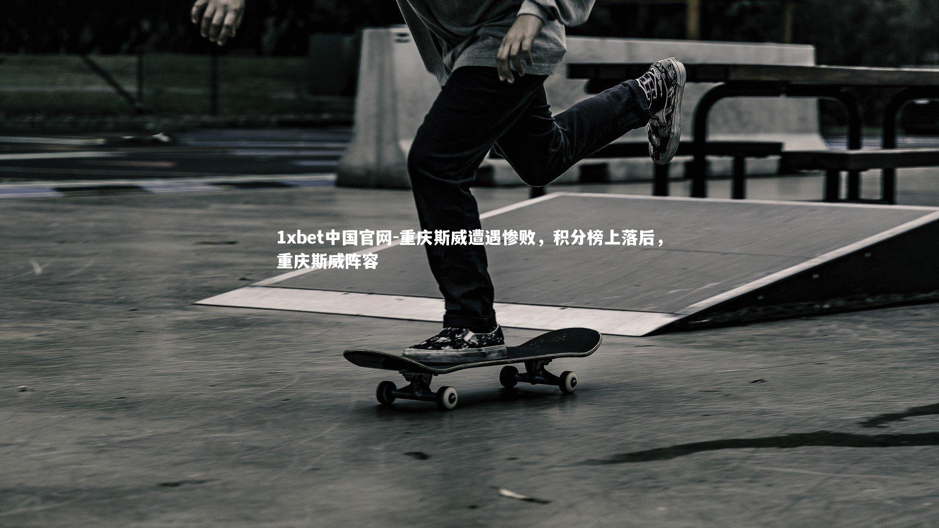 1xbet中国官网-重庆斯威遭遇惨败，积分榜上落后，重庆斯威阵容