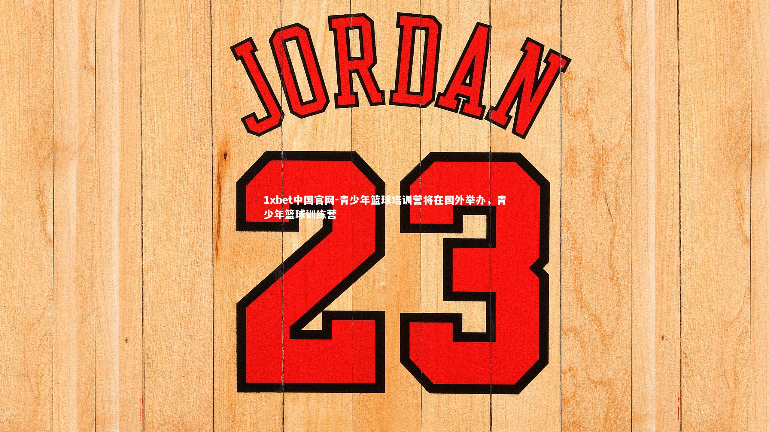 1xbet中国官网-青少年篮球培训营将在国外举办，青少年篮球训练营