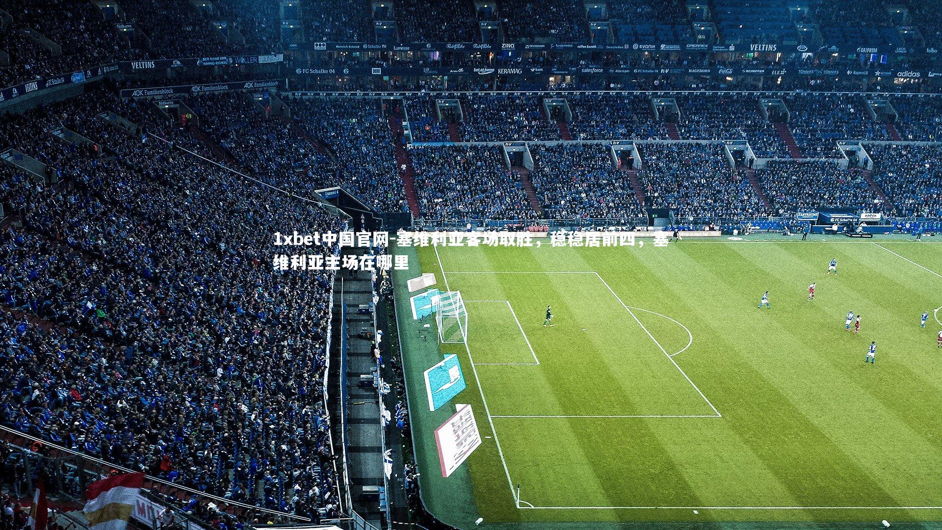 1xbet中国官网-塞维利亚客场取胜，稳稳居前四，塞维利亚主场在哪里