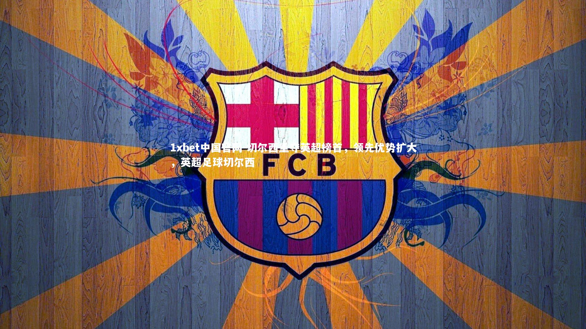 1xbet中国官网-切尔西重夺英超榜首，领先优势扩大，英超足球切尔西