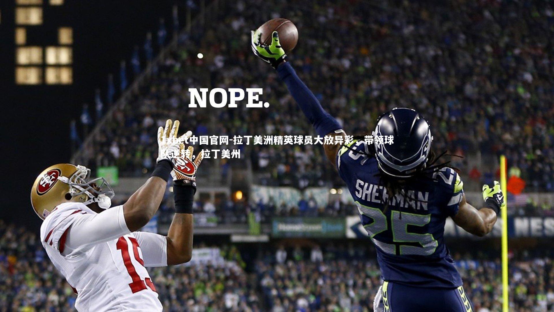 1xbet中国官网-拉丁美洲精英球员大放异彩，带领球队逆转，拉丁美州