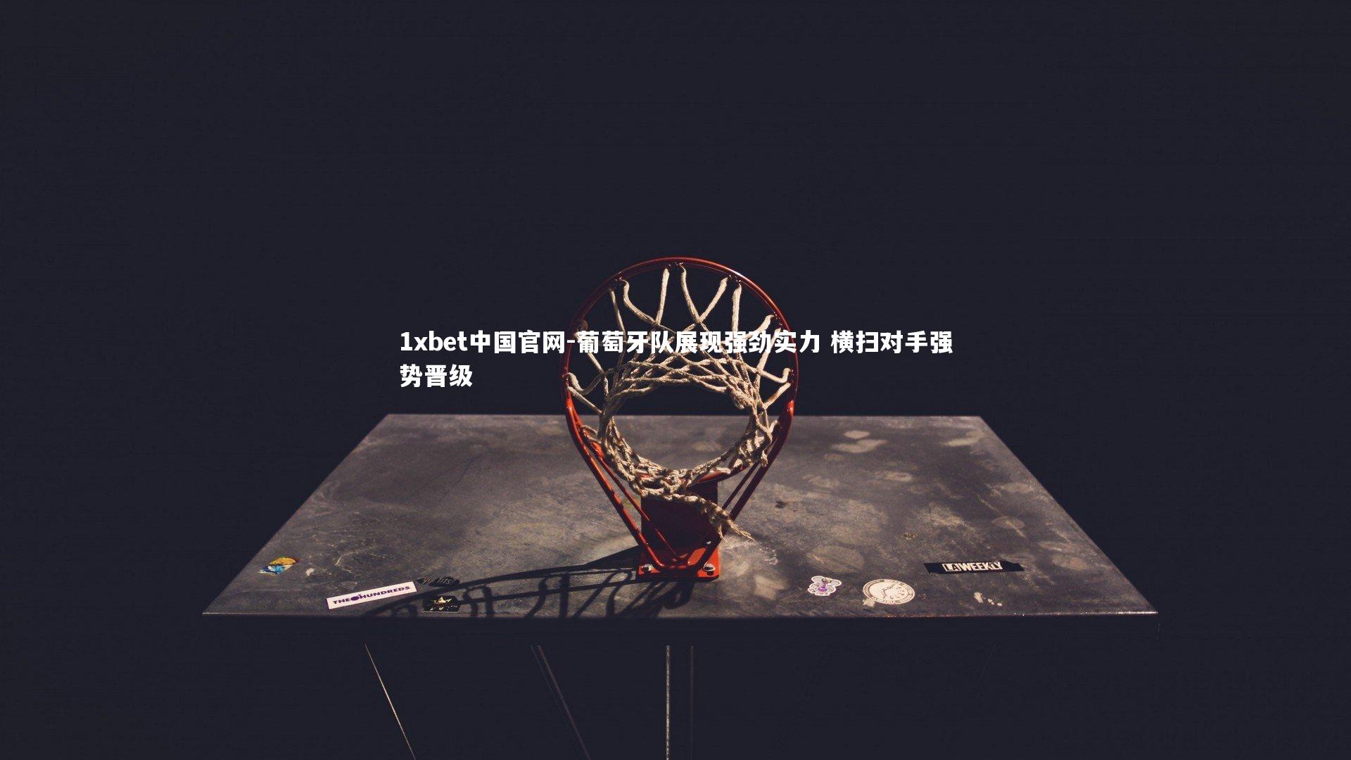 1xbet中国官网-葡萄牙队展现强劲实力 横扫对手强势晋级