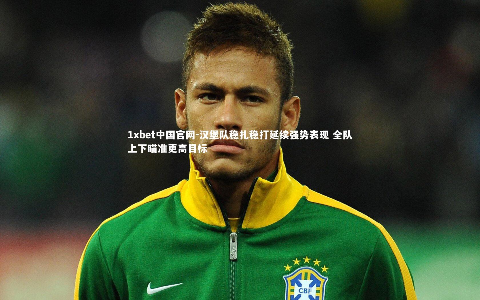 1xbet中国官网-汉堡队稳扎稳打延续强势表现 全队上下瞄准更高目标