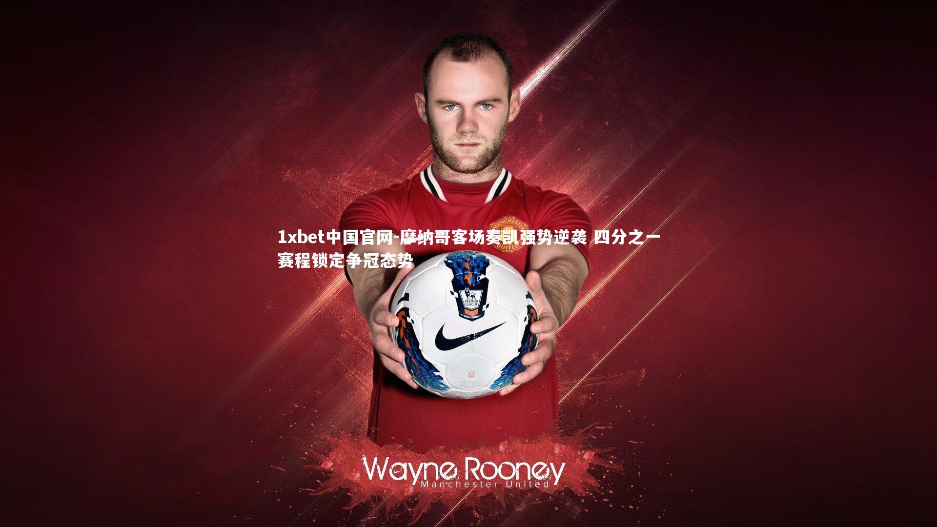 1xbet中国官网-摩纳哥客场奏凯强势逆袭 四分之一赛程锁定争冠态势