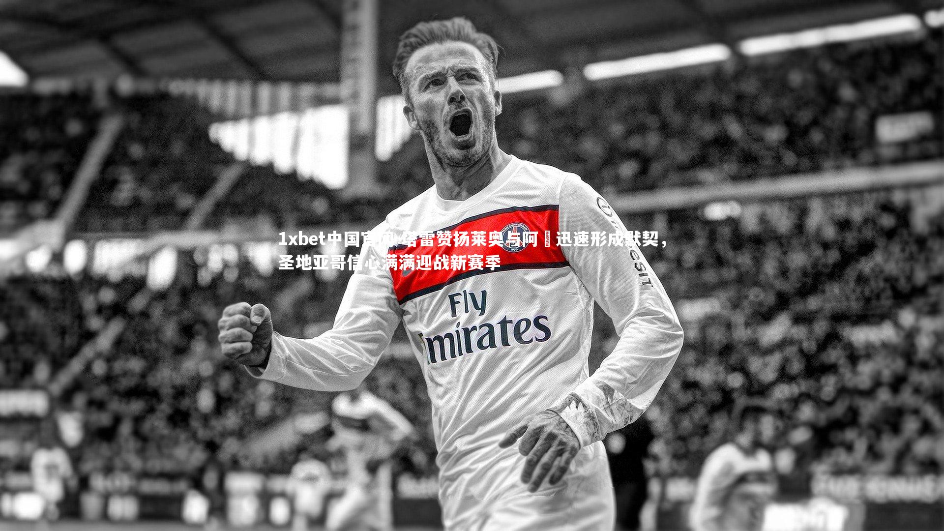 1xbet中国官网-塔雷赞扬莱奥与阿囧迅速形成默契，圣地亚哥信心满满迎战新赛季