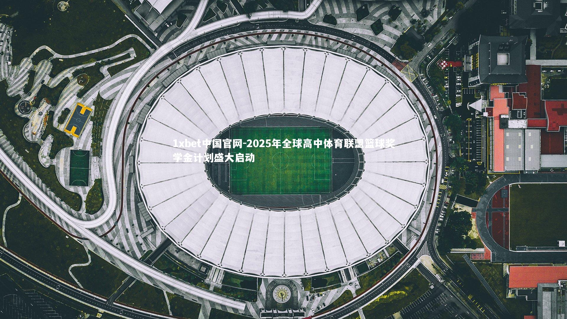 1xbet中国官网-2025年全球高中体育联盟篮球奖学金计划盛大启动